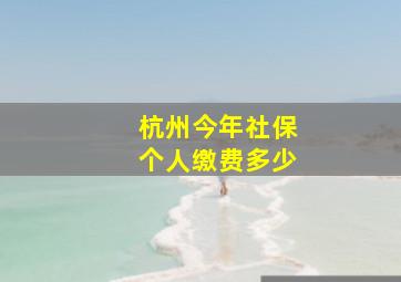 杭州今年社保个人缴费多少