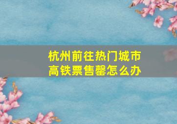 杭州前往热门城市高铁票售罄怎么办