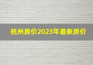 杭州房价2023年最新房价