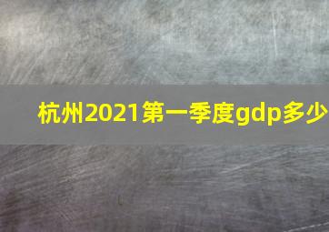 杭州2021第一季度gdp多少