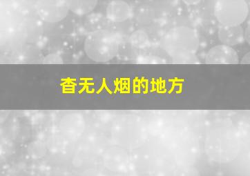 杳无人烟的地方