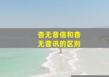 杳无音信和杳无音讯的区别