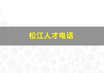 松江人才电话