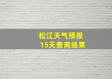 松江天气预报15天查询结果