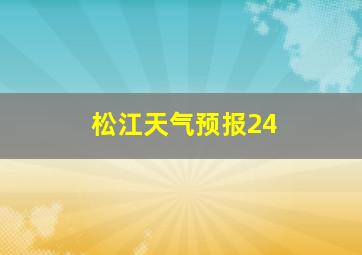 松江天气预报24