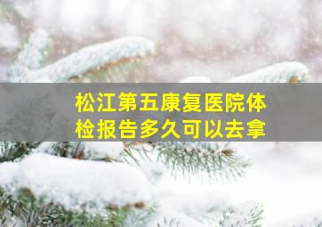 松江第五康复医院体检报告多久可以去拿