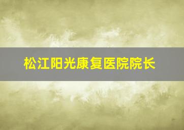 松江阳光康复医院院长