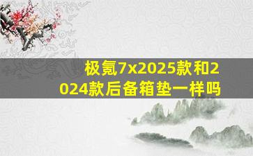 极氪7x2025款和2024款后备箱垫一样吗