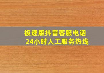 极速版抖音客服电话24小时人工服务热线