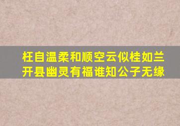 枉自温柔和顺空云似桂如兰开县幽灵有福谁知公子无缘