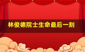 林俊德院士生命最后一刻