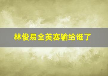 林俊易全英赛输给谁了