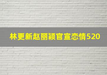 林更新赵丽颖官宣恋情520