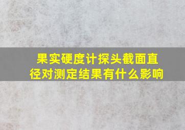 果实硬度计探头截面直径对测定结果有什么影响