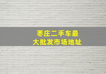 枣庄二手车最大批发市场地址