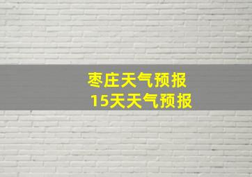 枣庄天气预报15天天气预报