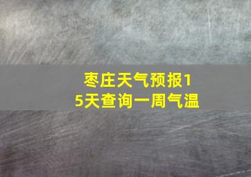 枣庄天气预报15天查询一周气温