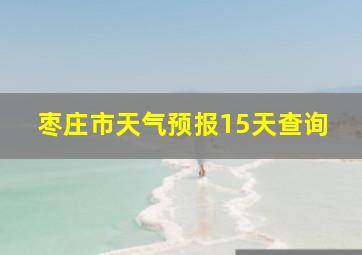 枣庄市天气预报15天查询