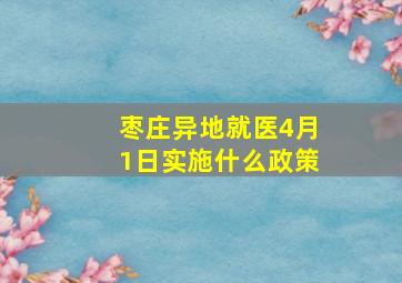 枣庄异地就医4月1日实施什么政策