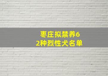 枣庄拟禁养62种烈性犬名单