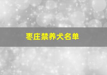 枣庄禁养犬名单