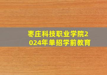 枣庄科技职业学院2024年单招学前教育