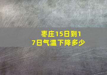 枣庄15日到17日气温下降多少