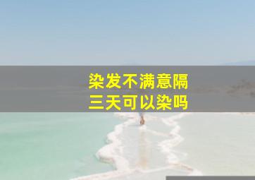 染发不满意隔三天可以染吗