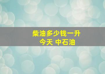 柴油多少钱一升 今天 中石油