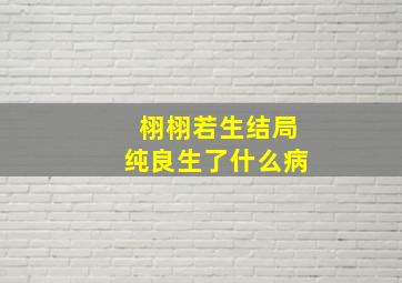 栩栩若生结局纯良生了什么病