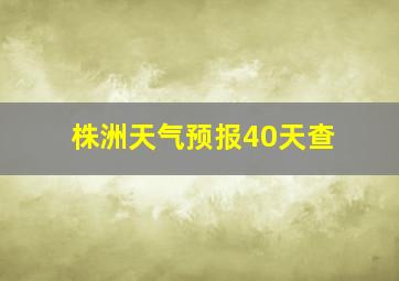 株洲天气预报40天查