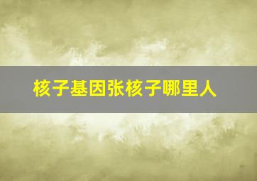 核子基因张核子哪里人