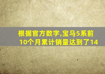 根据官方数字,宝马5系前10个月累计销量达到了14