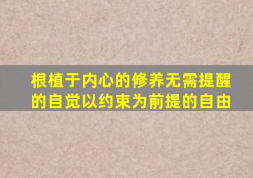 根植于内心的修养无需提醒的自觉以约束为前提的自由