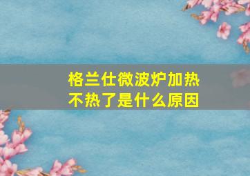 格兰仕微波炉加热不热了是什么原因