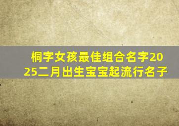 桐字女孩最佳组合名字2025二月出生宝宝起流行名子