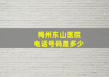 梅州东山医院电话号码是多少