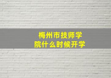 梅州市技师学院什么时候开学