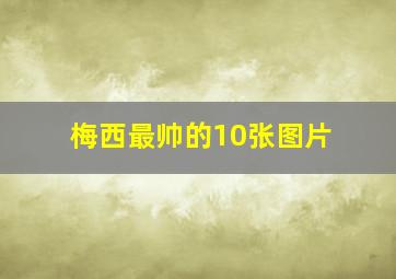 梅西最帅的10张图片