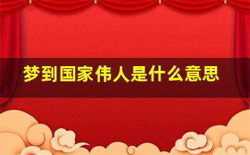 梦到国家伟人是什么意思