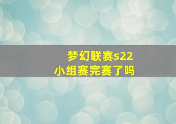 梦幻联赛s22小组赛完赛了吗