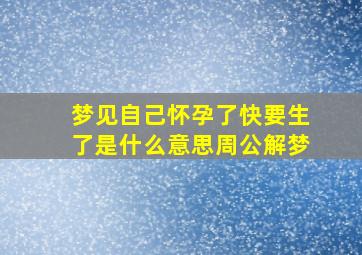 梦见自己怀孕了快要生了是什么意思周公解梦