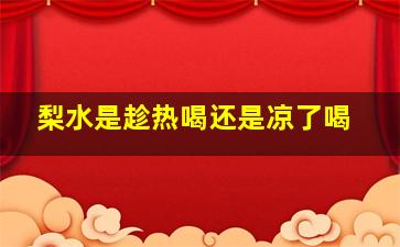 梨水是趁热喝还是凉了喝