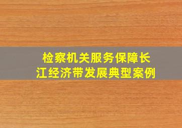 检察机关服务保障长江经济带发展典型案例