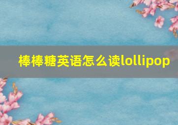 棒棒糖英语怎么读lollipop