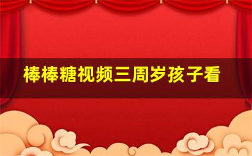 棒棒糖视频三周岁孩子看