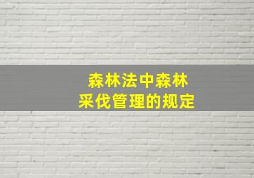 森林法中森林采伐管理的规定