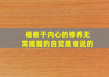 植根于内心的修养无需提醒的自觉是谁说的