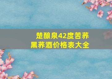 楚酿泉42度苦荞黑荞酒价格表大全