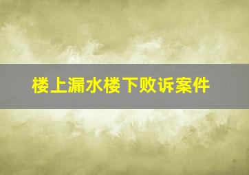 楼上漏水楼下败诉案件